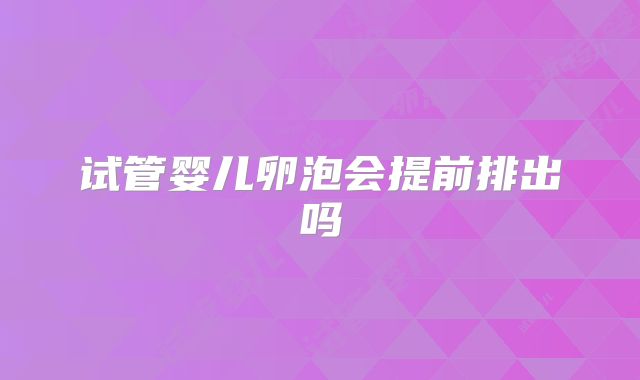试管婴儿卵泡会提前排出吗