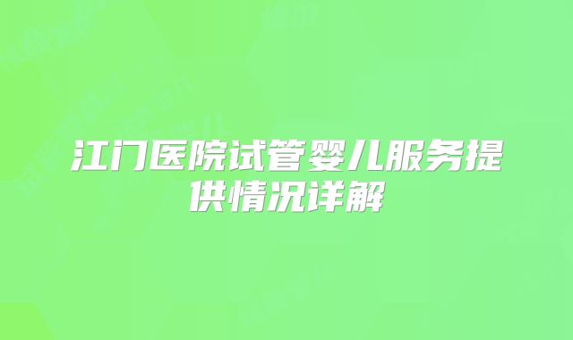 江门医院试管婴儿服务提供情况详解