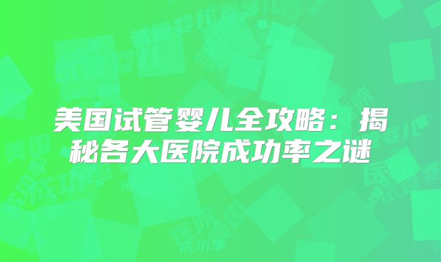 美国试管婴儿全攻略：揭秘各大医院成功率之谜