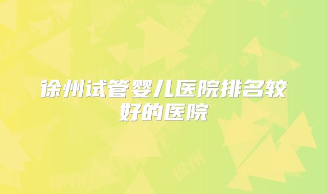 徐州试管婴儿医院排名较好的医院