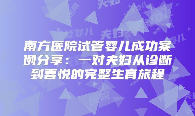 南方医院试管婴儿成功案例分享:一对夫妇从诊断到喜悦的完整生育旅程