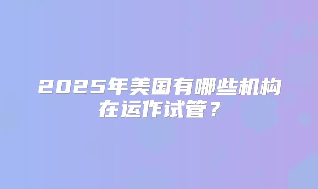 2025年美国有哪些机构在运作试管?
