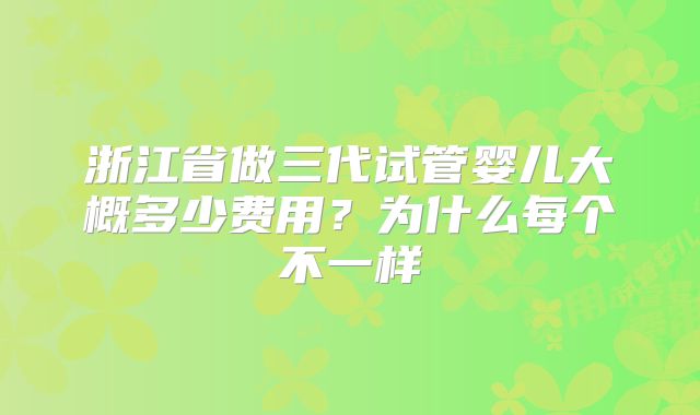 浙江省做三代试管婴儿大概多少费用？为什么每个不一样