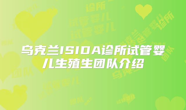 乌克兰ISIDA诊所试管婴儿生殖生团队介绍