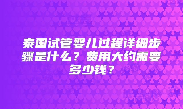 泰国试管婴儿过程详细步骤是什么?费用大约需要多少钱?