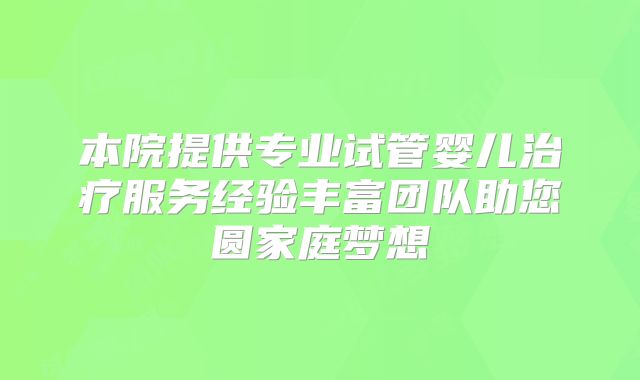 本院提供专业试管婴儿治疗服务经验丰富团队助您圆家庭梦想