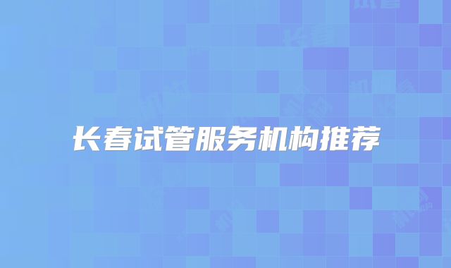 长春试管服务机构推荐