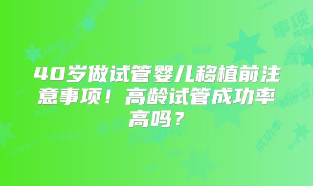 40岁做试管婴儿移植前注意事项！高龄试管成功率高吗？