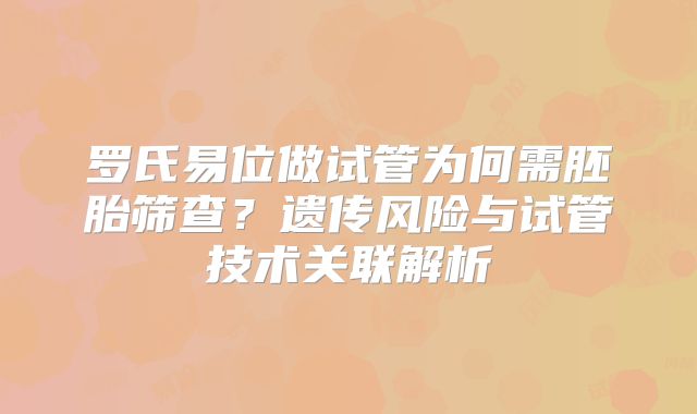 罗氏易位做试管为何需胚胎筛查?遗传风险与试管技术关联解析
