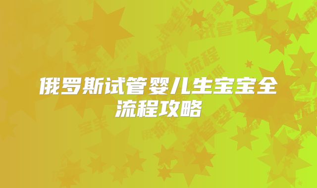 俄罗斯试管婴儿生宝宝全流程攻略