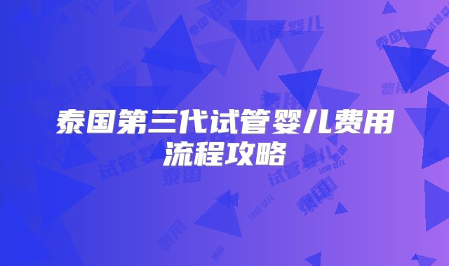 泰国第三代试管婴儿费用流程攻略