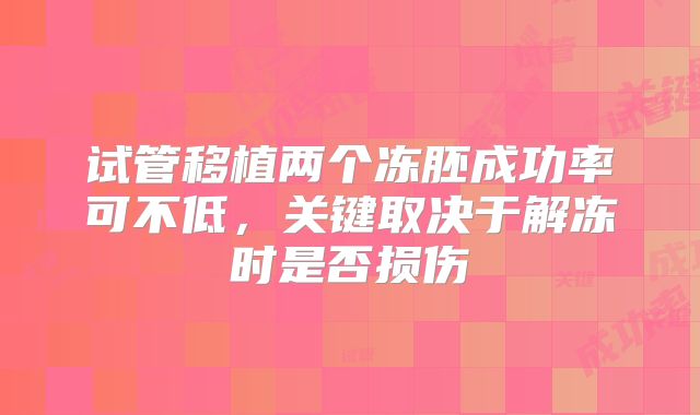 试管移植两个冻胚成功率可不低,关键取决于解冻时是否损伤