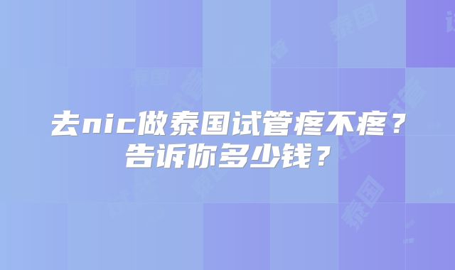 去nic做泰国试管疼不疼?告诉你多少钱?