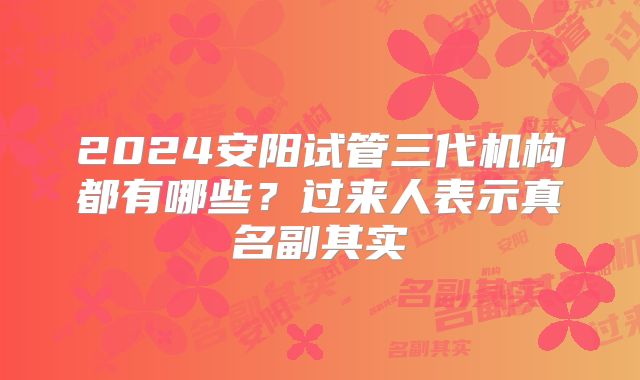 2024安阳试管三代机构都有哪些?过来人表示真名副其实