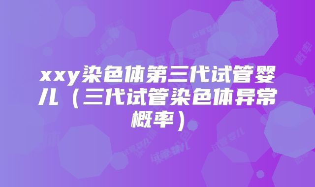 xxy染色体第三代试管婴儿(三代试管染色体异常概率)