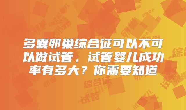 多囊卵巢综合征可以不可以做试管，试管婴儿成功率有多大？你需要知道