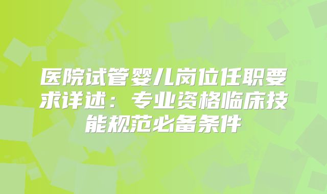 医院试管婴儿岗位任职要求详述：专业资格临床技能规范必备条件