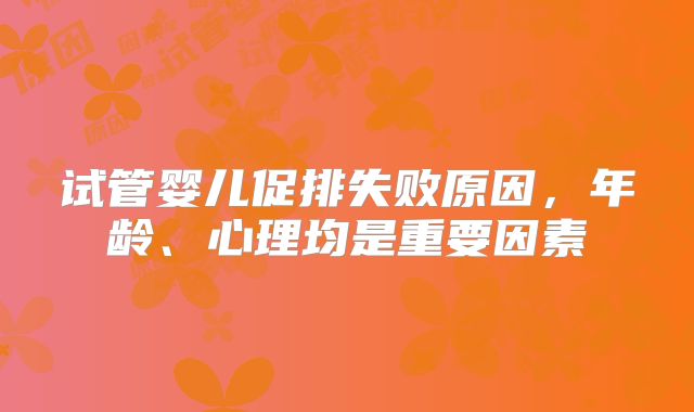 试管婴儿促排失败原因，年龄、心理均是重要因素