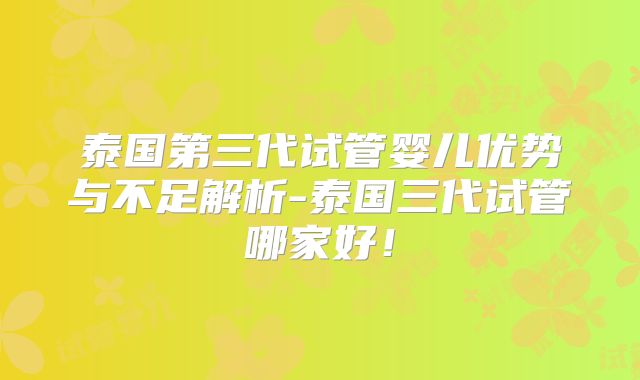 泰国第三代试管婴儿优势与不足解析-泰国三代试管哪家好!