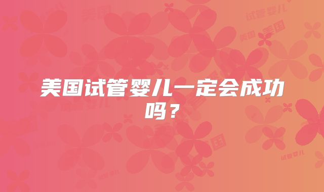 美国试管婴儿一定会成功吗?