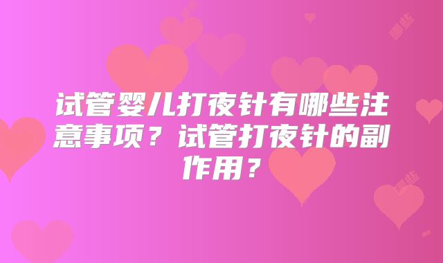 试管婴儿打夜针有哪些注意事项？试管打夜针的副作用？