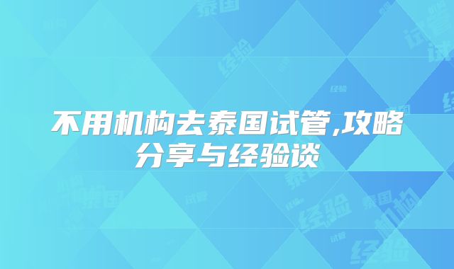 不用机构去泰国试管,攻略分享与经验谈
