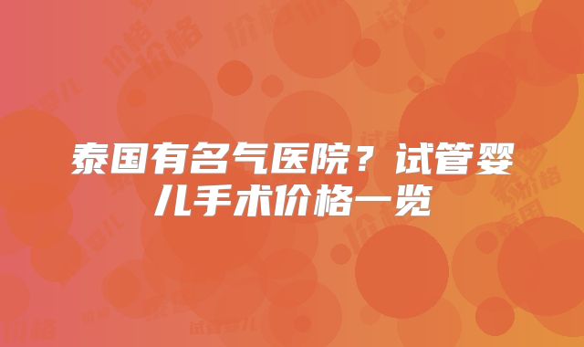 泰国有名气医院?试管婴儿手术价格一览