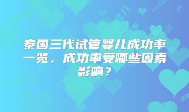 泰国三代试管婴儿成功率一览，成功率受哪些因素影响？