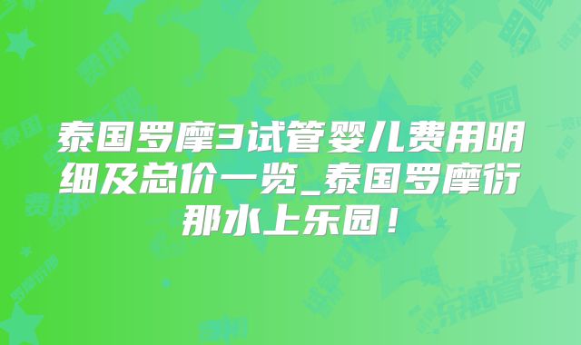 泰国罗摩3试管婴儿费用明细及总价一览_泰国罗摩衍那水上乐园！