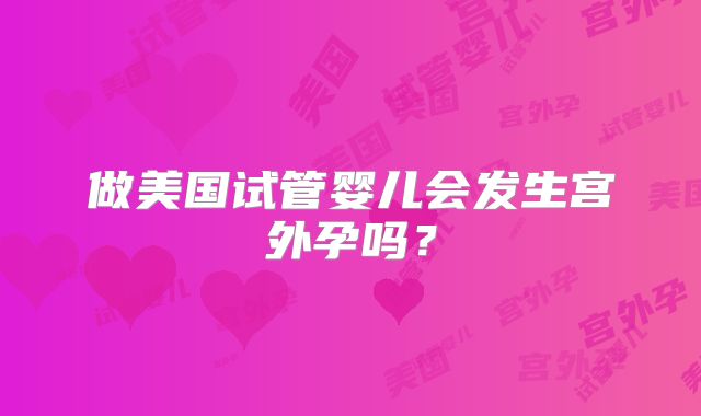 做美国试管婴儿会发生宫外孕吗？