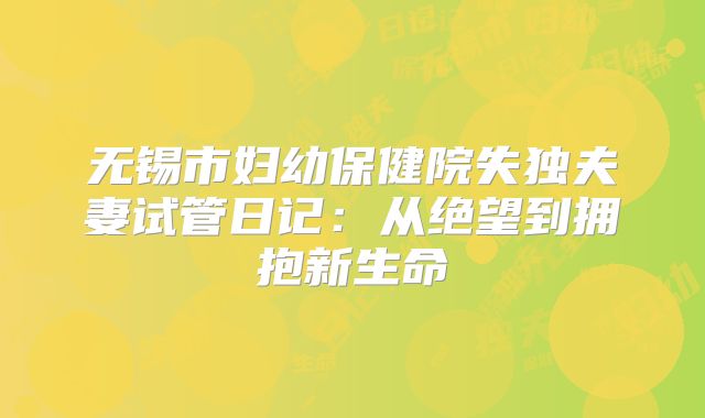无锡市妇幼保健院失独夫妻试管日记：从绝望到拥抱新生命