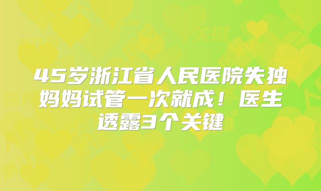 45岁浙江省人民医院失独妈妈试管一次就成!医生透露3个关键