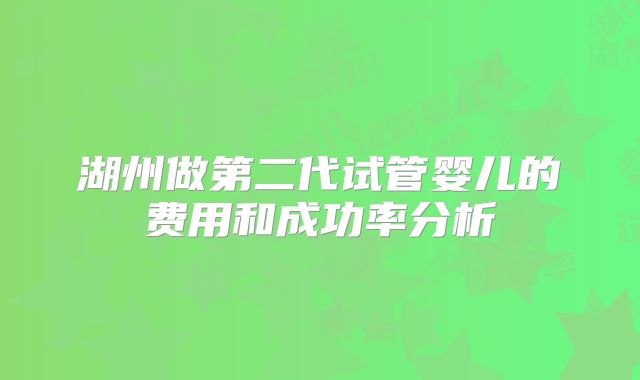 湖州做第二代试管婴儿的费用和成功率分析