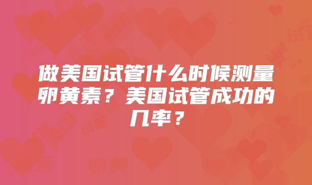 做美国试管什么时候测量卵黄素？美国试管成功的几率？