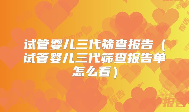 试管婴儿三代筛查报告（试管婴儿三代筛查报告单怎么看）