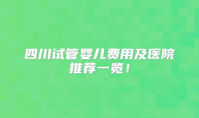 四川试管婴儿费用及医院推荐一览!