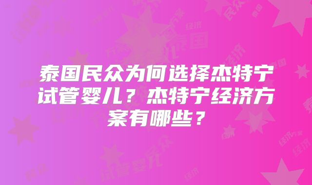 泰国民众为何选择杰特宁试管婴儿?杰特宁经济方案有哪些?
