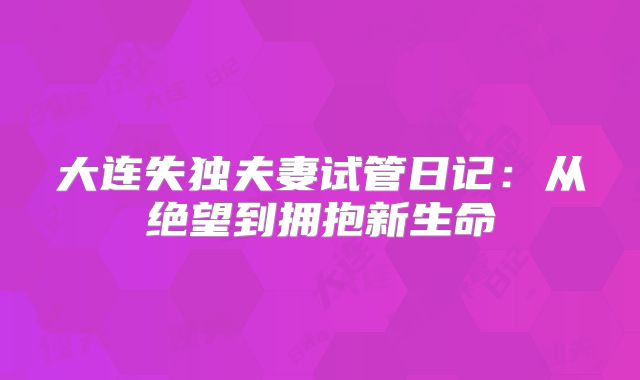 大连失独夫妻试管日记:从绝望到拥抱新生命
