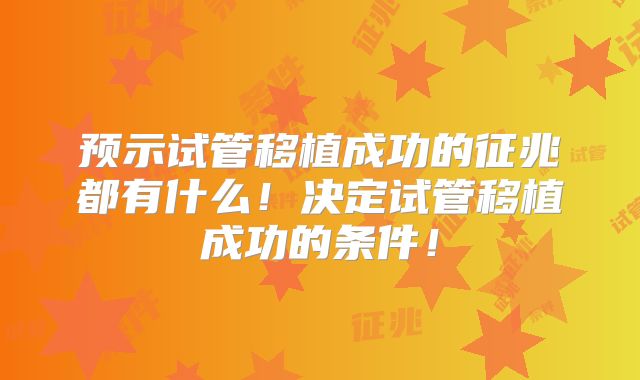 预示试管移植成功的征兆都有什么!决定试管移植成功的条件!