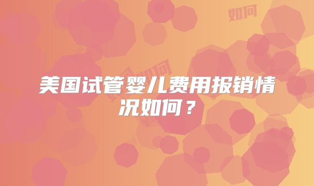 美国试管婴儿费用报销情况如何?