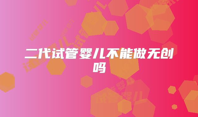 二代试管婴儿不能做无创吗