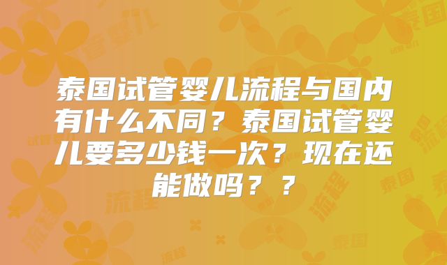 泰国试管婴儿流程与国内有什么不同？泰国试管婴儿要多少钱一次？现在还能做吗？？