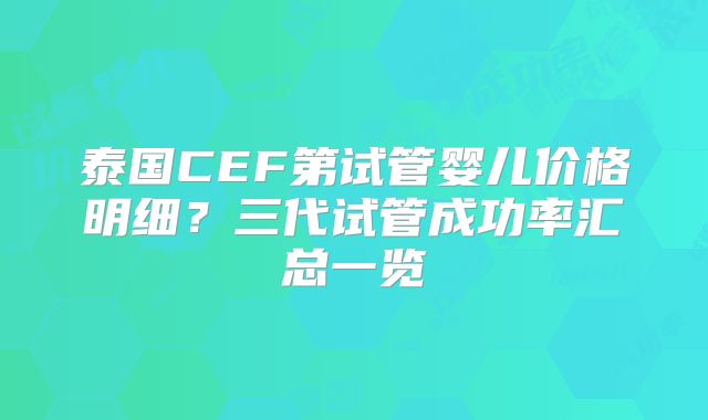 泰国CEF第试管婴儿价格明细?三代试管成功率汇总一览