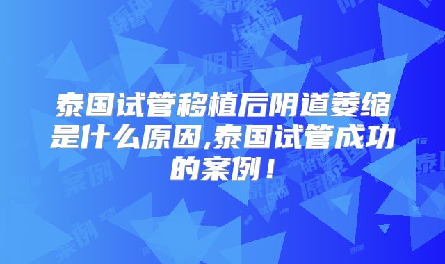 泰国试管移植后阴道萎缩是什么原因,泰国试管成功的案例!