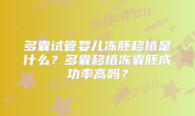 多囊试管婴儿冻胚移植是什么?多囊移植冻囊胚成功率高吗?