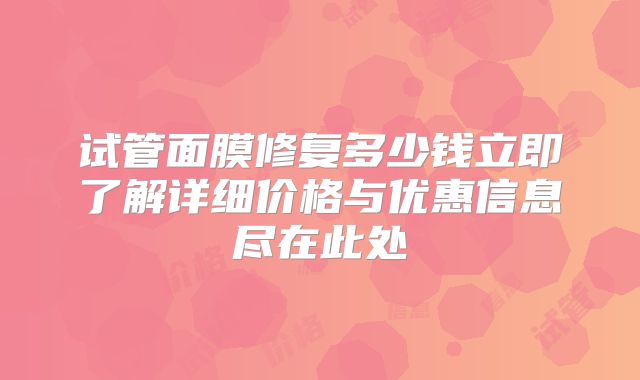 试管面膜修复多少钱立即了解详细价格与优惠信息尽在此处