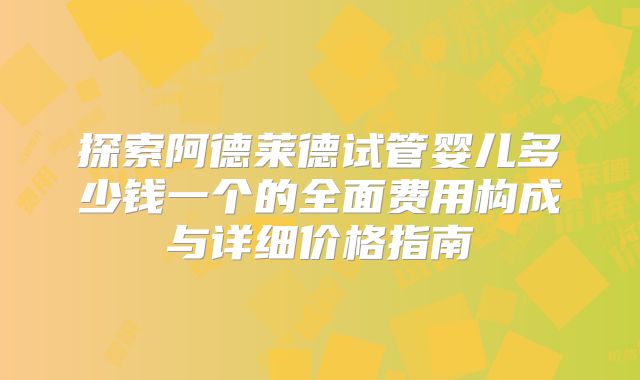 探索阿德莱德试管婴儿多少钱一个的全面费用构成与详细价格指南