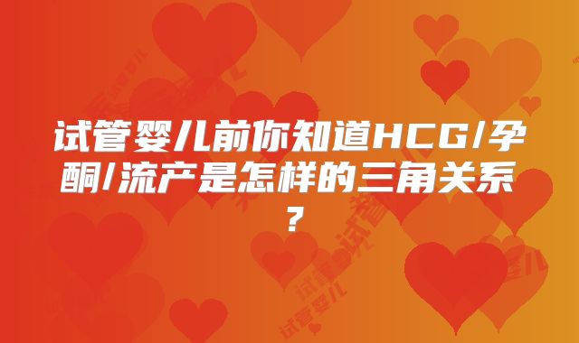 试管婴儿前你知道HCG/孕酮/流产是怎样的三角关系？