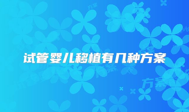 试管婴儿移植有几种方案