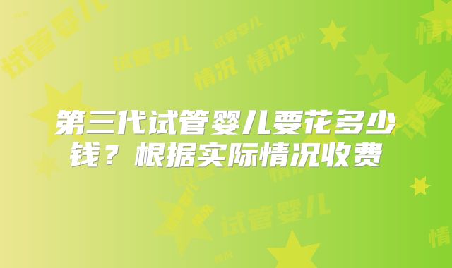 第三代试管婴儿要花多少钱？根据实际情况收费